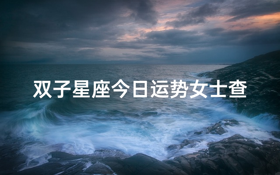 双子星座今日运势女士查询(双子座星座屋今日财运,双子座明日运势星座屋)