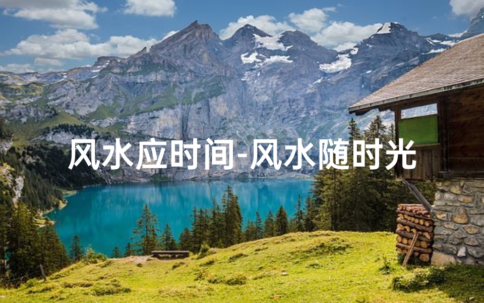风水应时间-风水随时光流转,运势变迁之谜