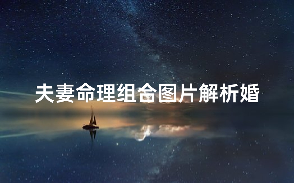 夫妻命理组合图片解析婚姻(男女结婚合八字怎么合,夫妻相克表太准了)