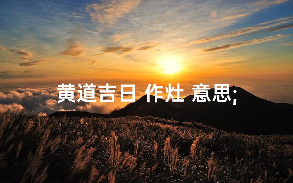 黄道吉日 作灶 意思;2021老黄历宜作灶的日子