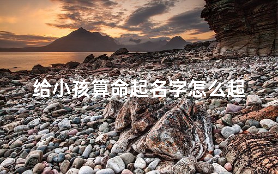 给小孩算命起名字怎么起;《小孩算命：如何巧妙起名？》