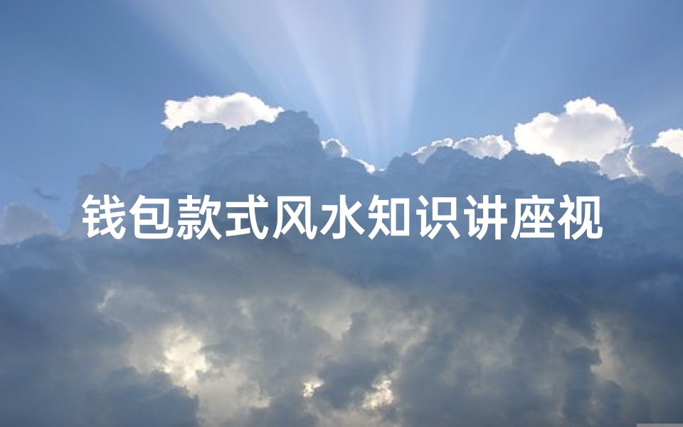 钱包款式风水知识讲座视频(钱包款式的风水,你知多少 )