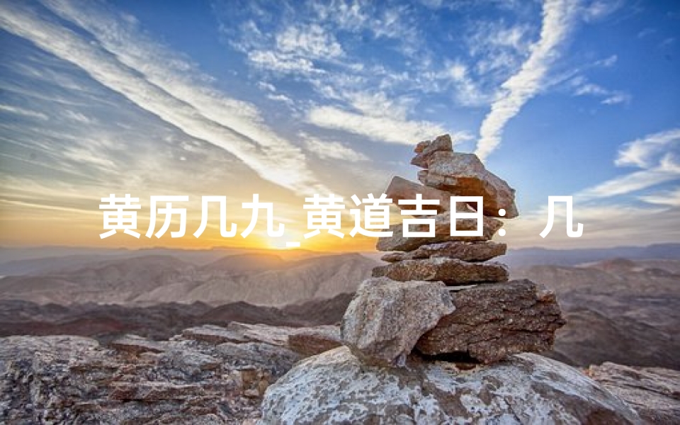 黄历几九_黄道吉日:几九良辰,万事亨通
