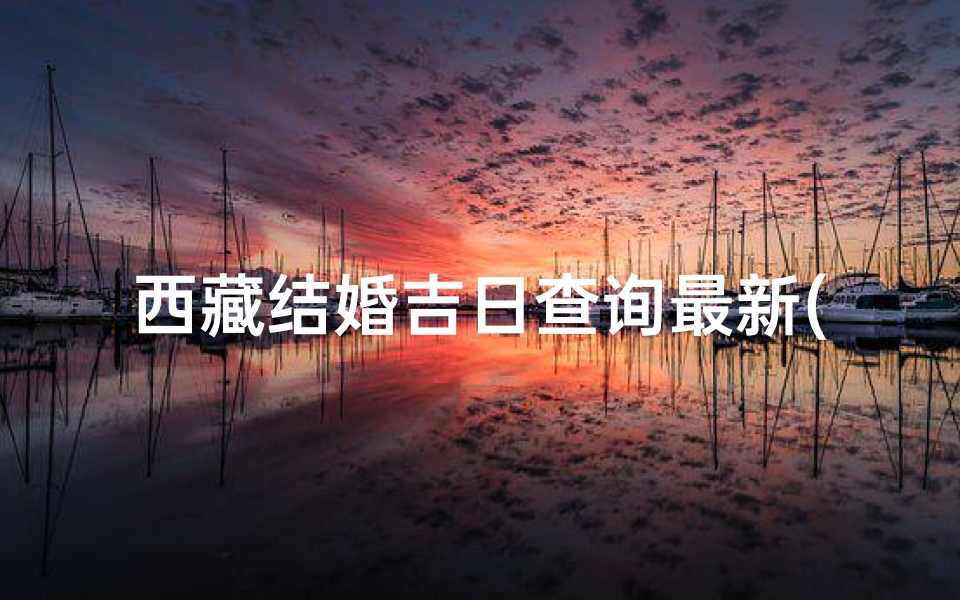 西藏结婚吉日查询最新(藏族婚嫁习俗)