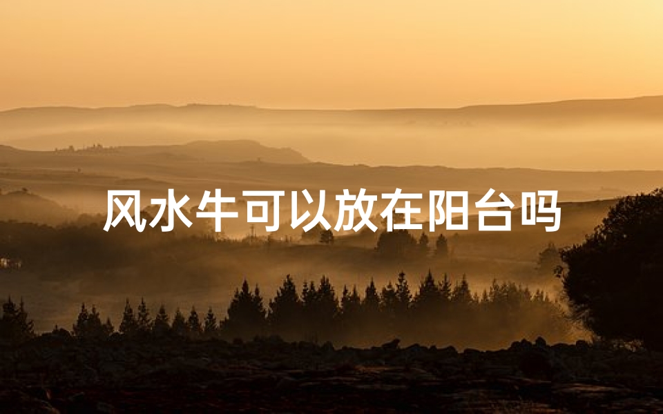 风水牛可以放在阳台吗-东贵算卦网