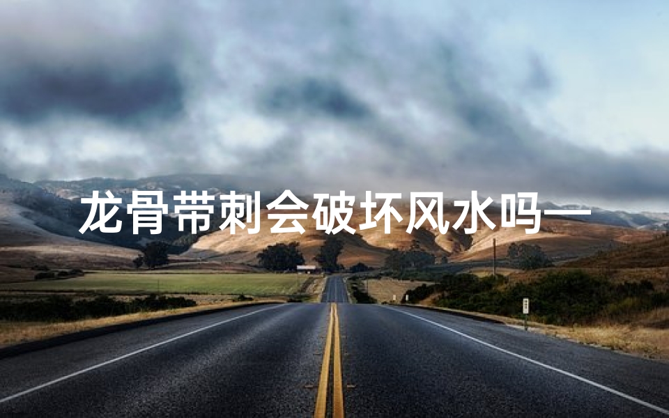 龙骨带刺会破坏风水吗—龙骨的刺