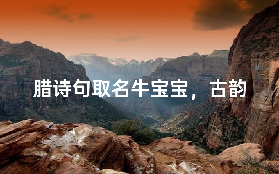 腊诗句取名牛宝宝,古韵新声话祥瑞