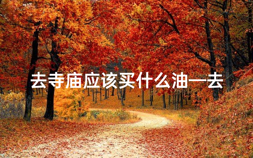 去寺庙应该买什么油—去寺庙买什么贡品