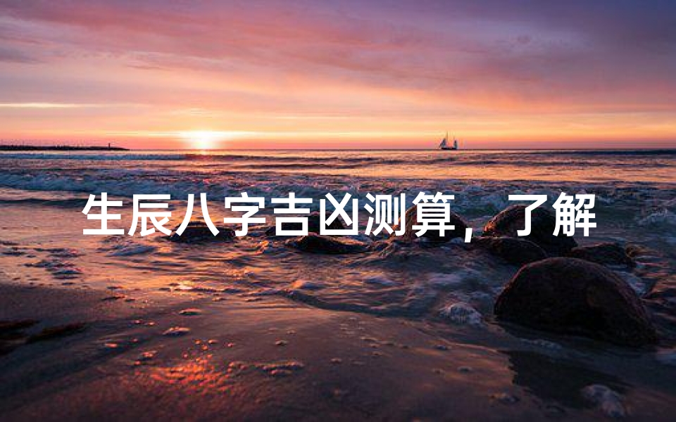 生辰八字吉凶测算,了解命运走向的古老智慧