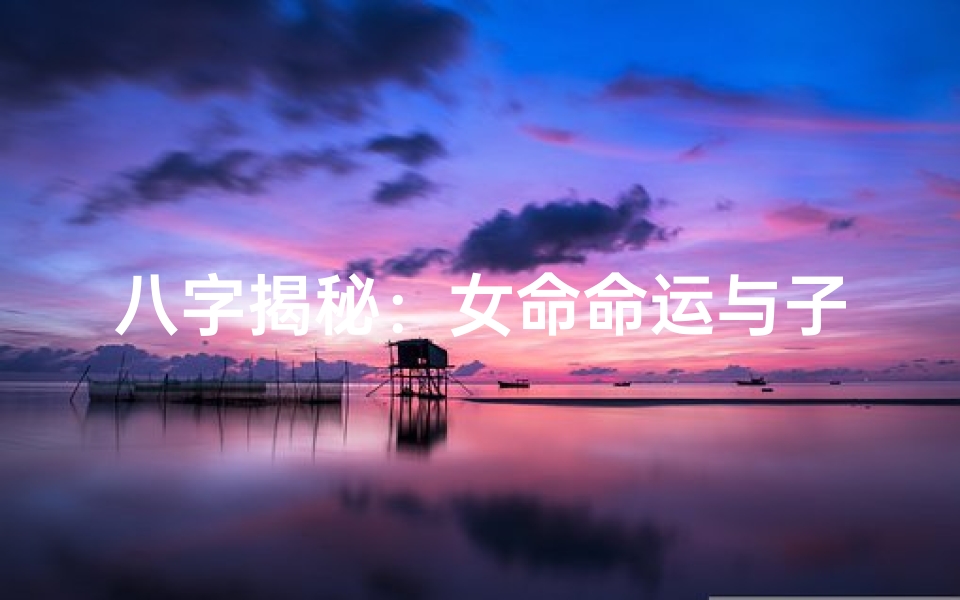 八字揭秘：女命命运与子女数量之谜