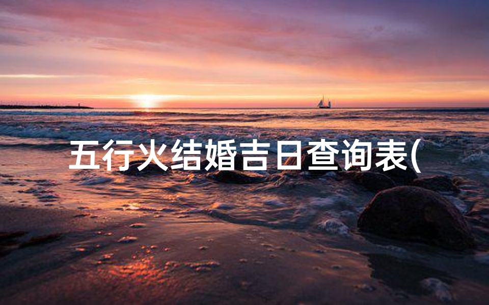 五行火结婚吉日查询表(黄历2025年8月结婚本月哪几天适合结婚 )