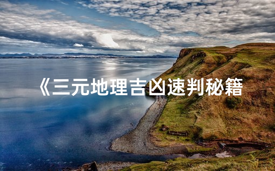 《三元地理吉凶速判秘籍揭秘》