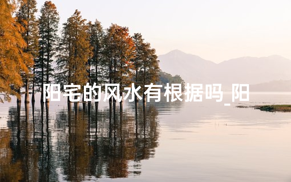 阳宅的风水有根据吗_阳宅风水的影响力有多大