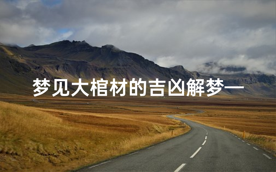 梦见大棺材的吉凶解梦—梦见大棺材是什么意思有什么预兆