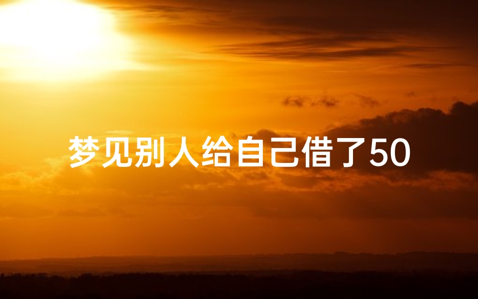 梦见别人给自己借了50万、梦见别人借给我五万块钱