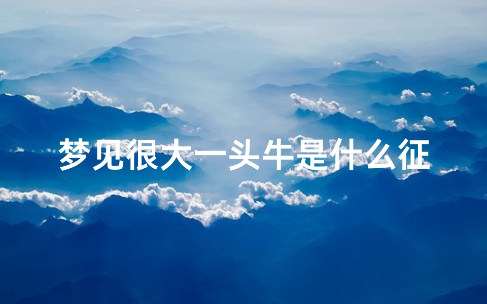 梦见很大一头牛是什么征兆(做梦梦到一头巨大的牛)