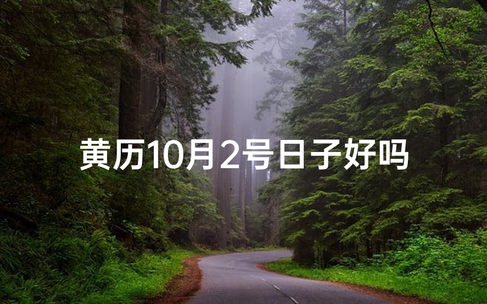 黄历10月2号日子好吗;10.2号黄道吉日:宜嫁娶,不宜错过良辰