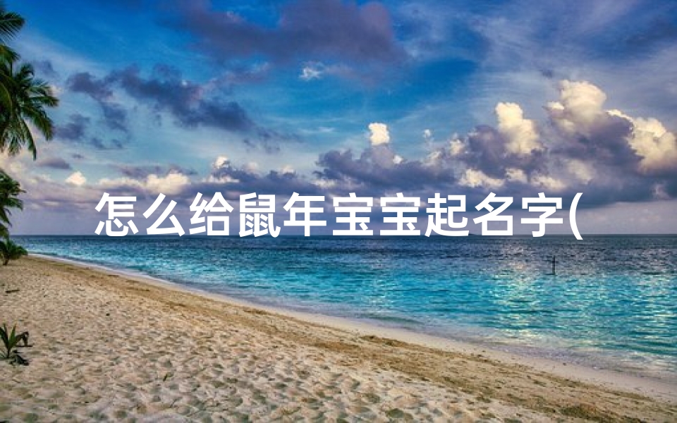 怎么给鼠年宝宝起名字(鼠宝宝取名宜用字)
