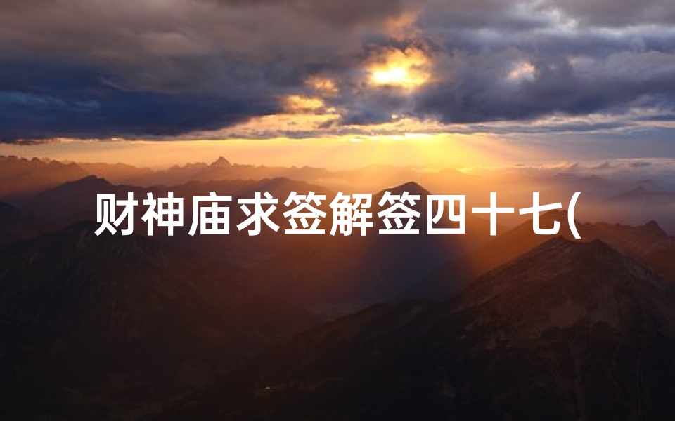 财神庙求签解签四十七(杭州灵隐寺财神庙二十二签是什么谁能告诉我 )