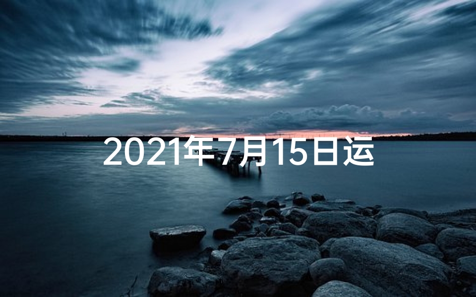 2021年7月15日运程,7月15日生肖牛运势:财运亨通,好运连连