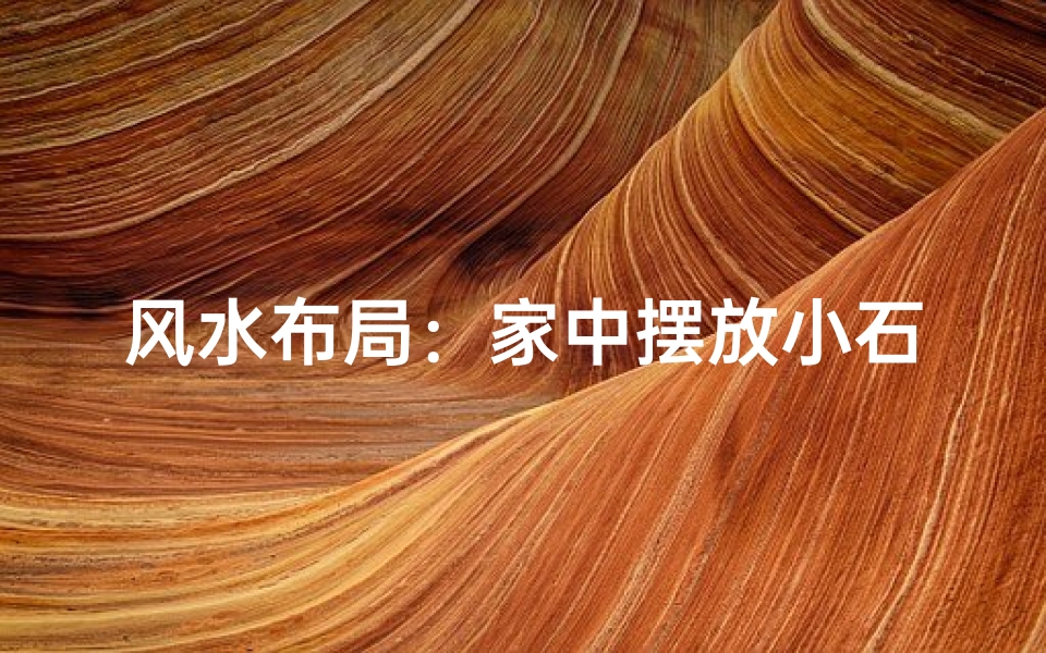 风水布局:家中摆放小石头有何讲究?