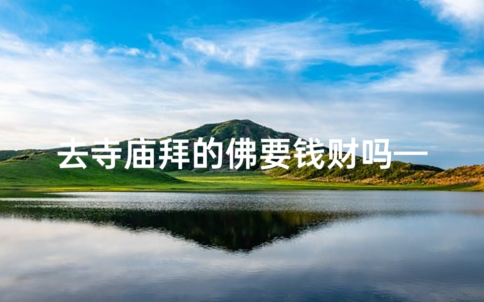 去寺庙拜的佛要钱财吗—去寺庙拜的佛要钱财吗怎么说