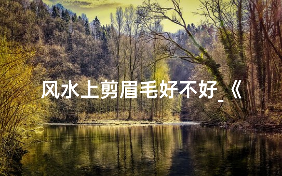 风水上剪眉毛好不好_《风水之谜：眉毛修剪禁忌揭秘》