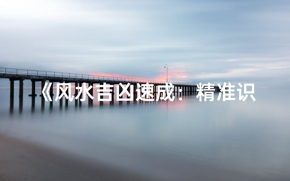 《风水吉凶速成:精准识破秘诀全解析》