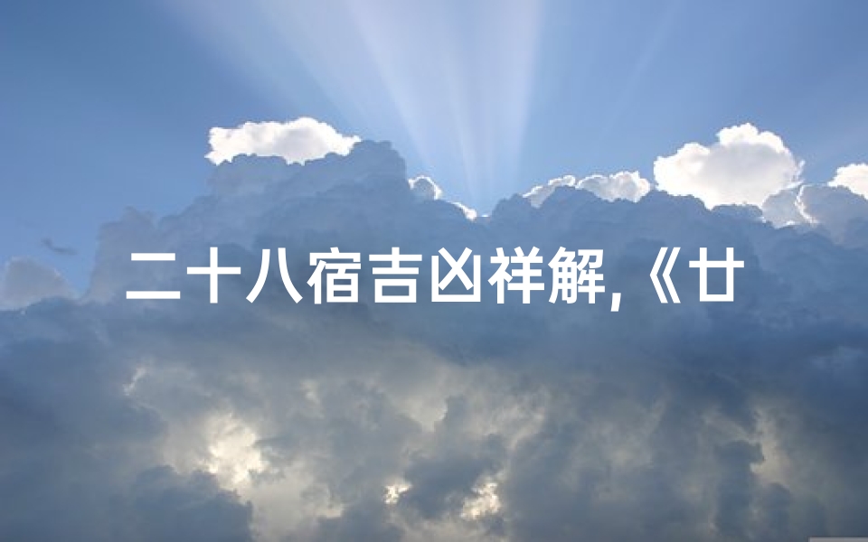 二十八宿吉凶祥解,《廿八宿古度吉凶详析揭秘》-东贵算卦网