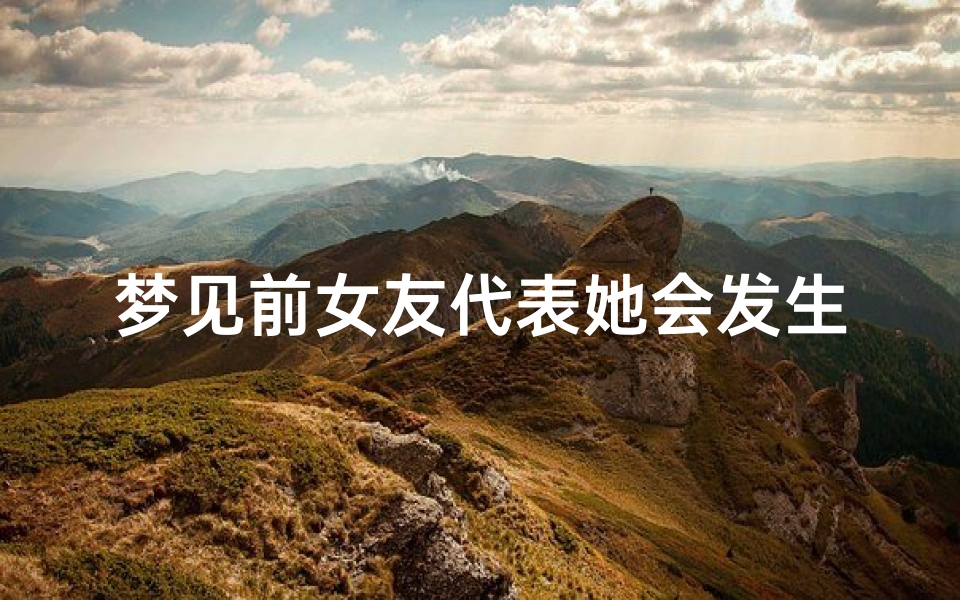 梦见前女友代表她会发生什么吗-梦见前女友意味什么