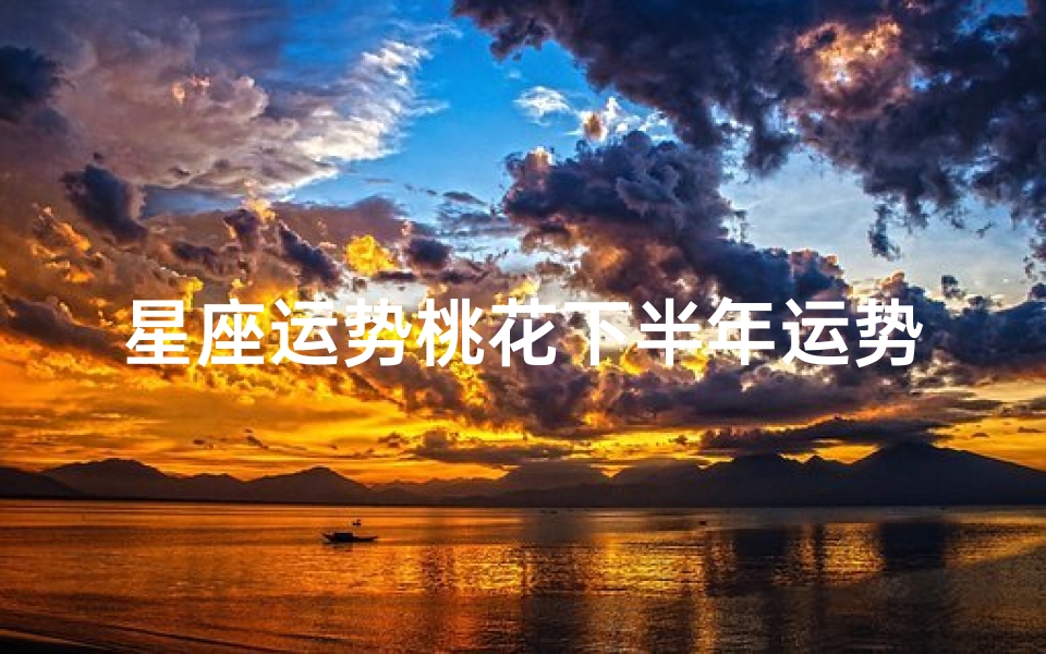 星座运势桃花下半年运势如何;十二星座下半年桃花运势大揭秘