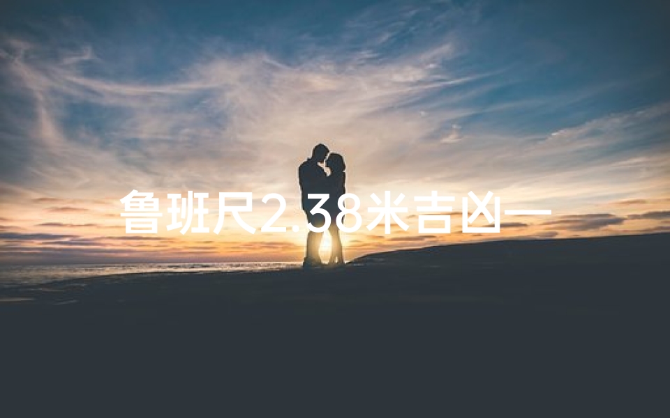 鲁班尺2.38米吉凶—鲁班尺2.49米的吉凶