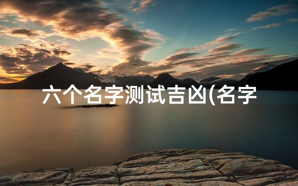 六个名字测试吉凶(名字测凶吉)
