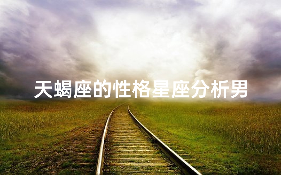 天蝎座的性格星座分析男人(天蝎男的性格分析)
