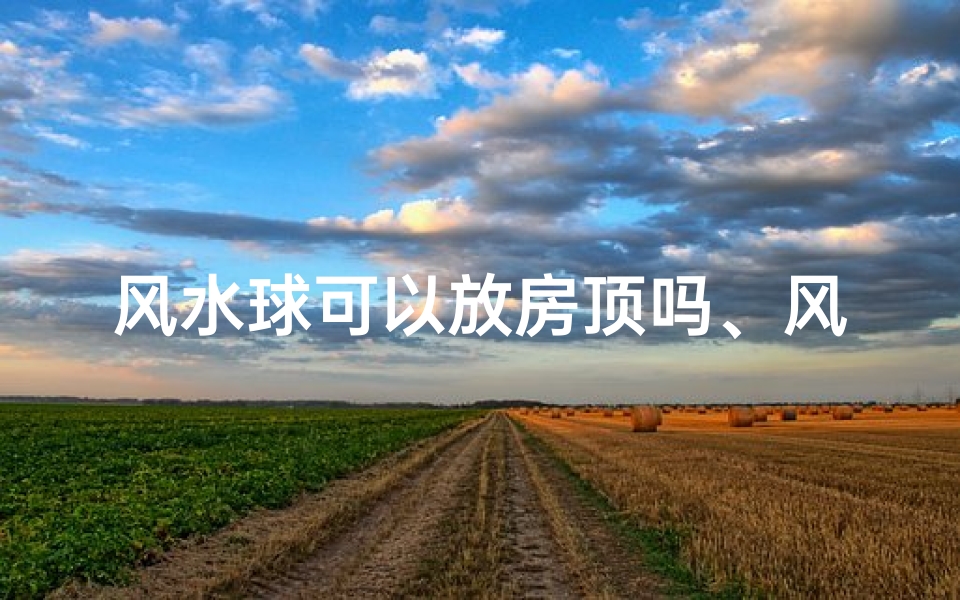 风水球可以放房顶吗、风水球能放在窗台上吗