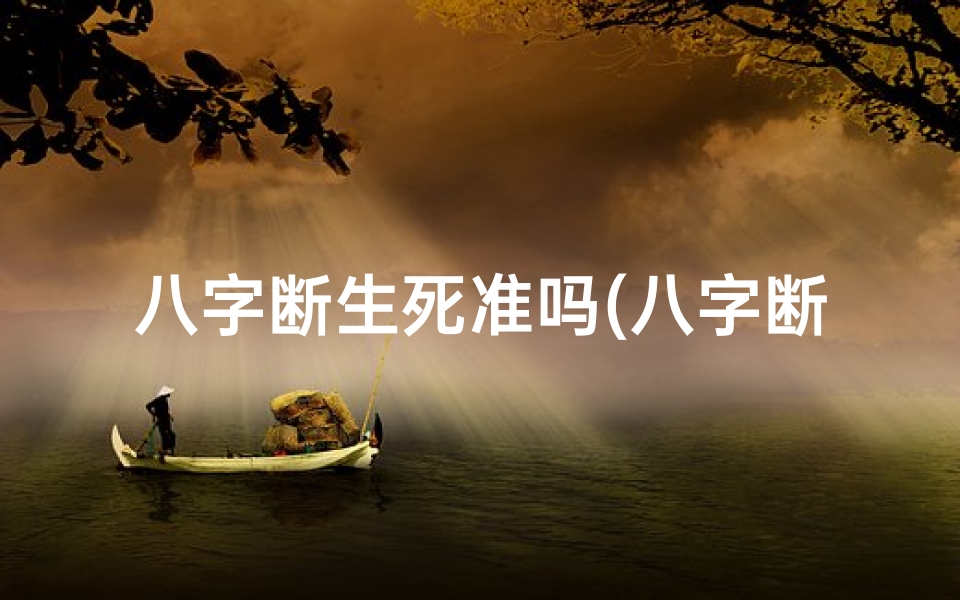 八字断生死准吗(八字断命之谜:她为何坚信准验如神?)