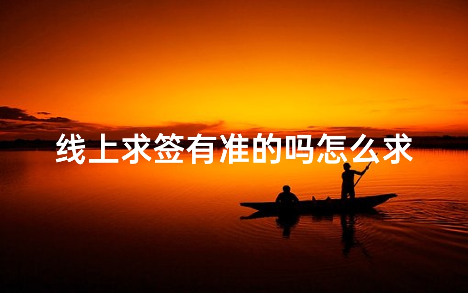 线上求签有准的吗怎么求(网上求签准吗)