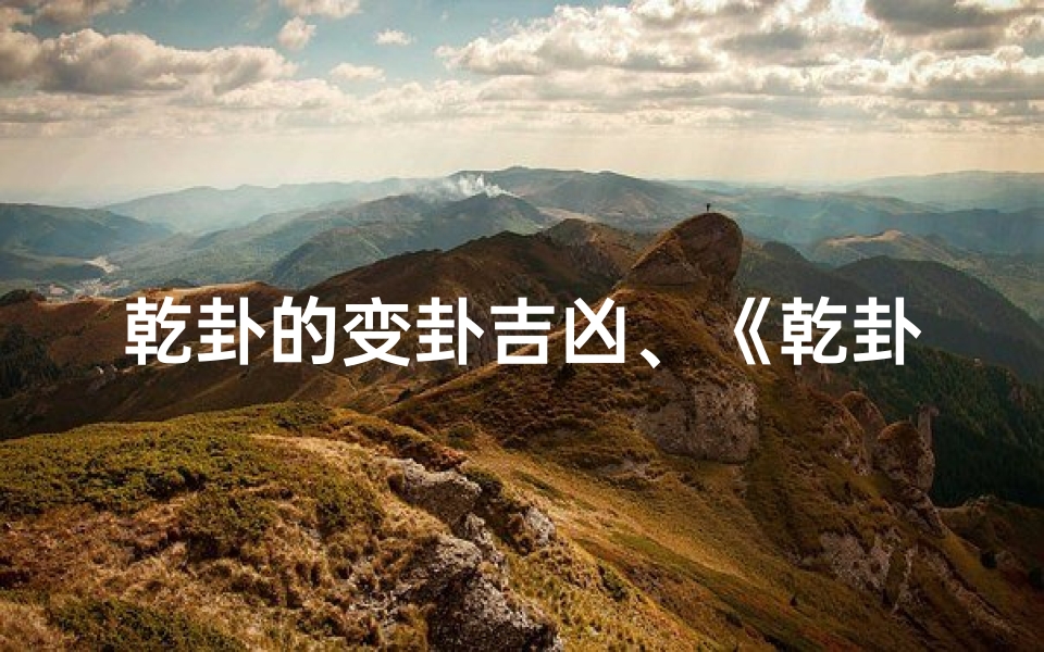 乾卦的变卦吉凶、《乾卦变卦吉凶解析:运势起伏之道》