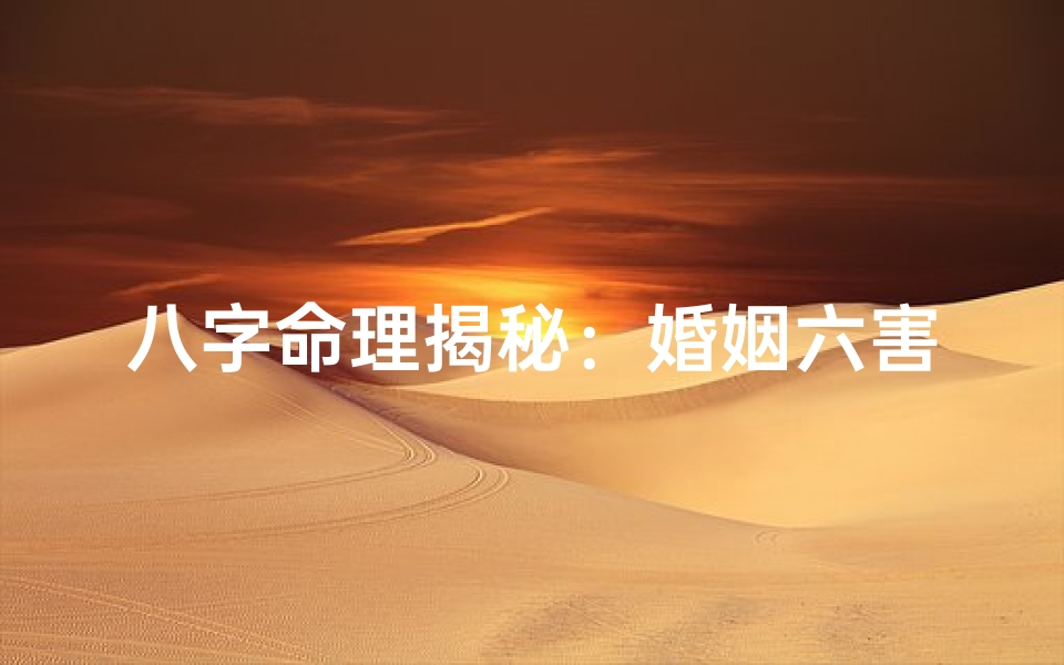 八字命理揭秘:婚姻六害歌破解幸福密码