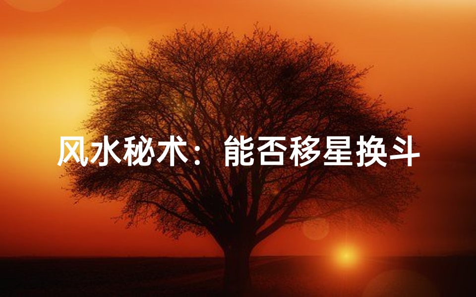 风水秘术:能否移星换斗,改运换命?