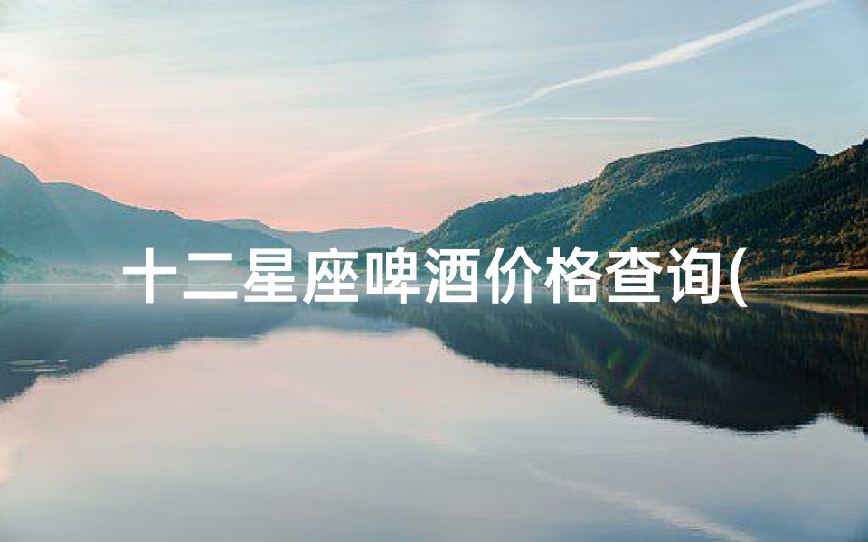 十二星座啤酒价格查询(啤酒炸鸡般那么搭的星座cp )