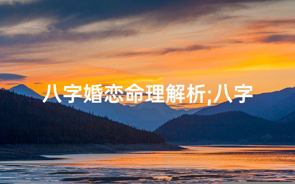 八字婚恋命理解析;八字婚姻篇
