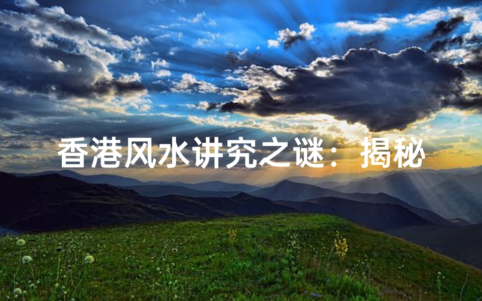 香港风水讲究之谜:揭秘城市风水的奥秘