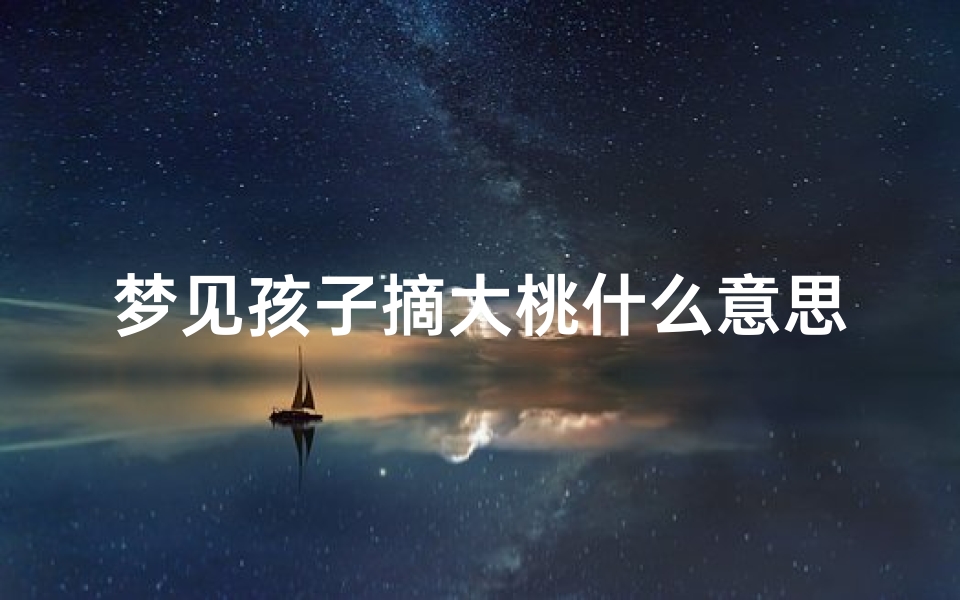 梦见孩子摘大桃什么意思_梦见小孩摘水果