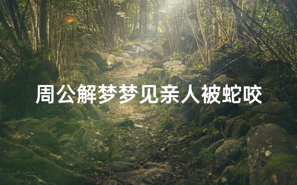 周公解梦梦见亲人被蛇咬死(梦见家公被蛇咬死了)