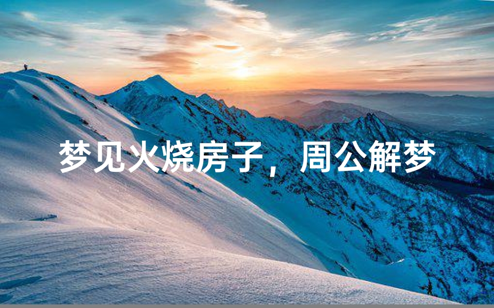 梦见火烧房子,周公解梦解析
