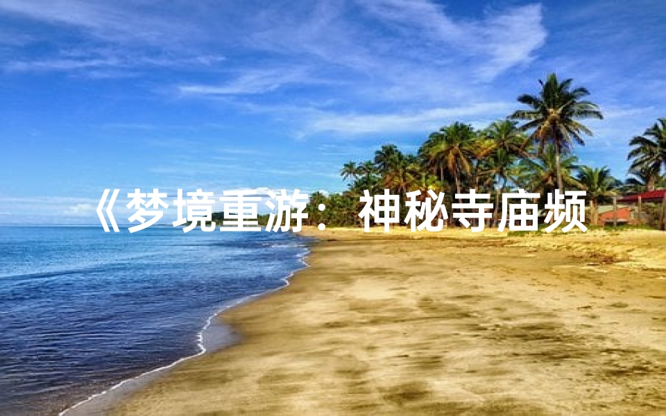 《梦境重游:神秘寺庙频繁召唤》