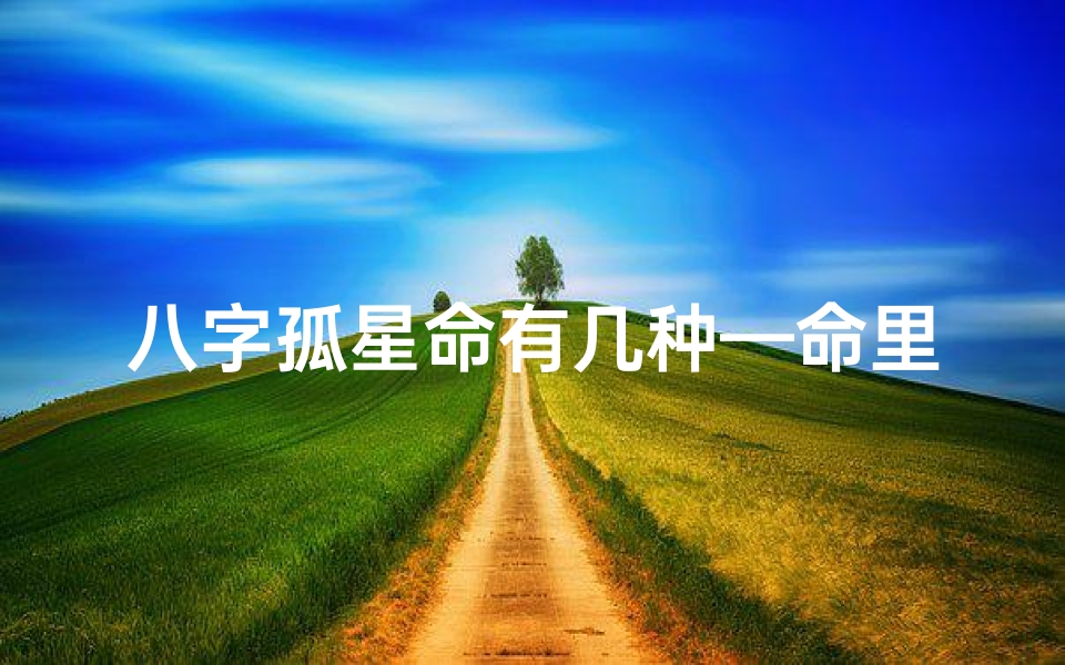 八字孤星命有几种—命里孤星