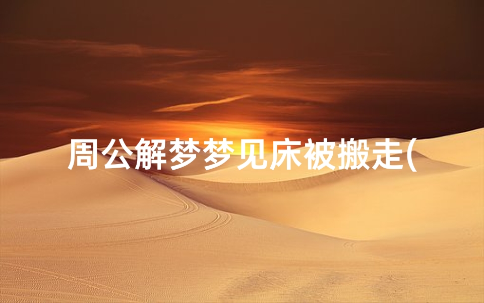 周公解梦梦见床被搬走(梦见床被搬走)