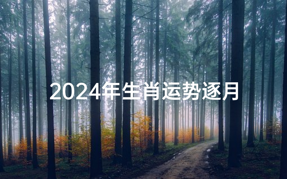 2024年生肖运势逐月解析:运势起伏大揭秘